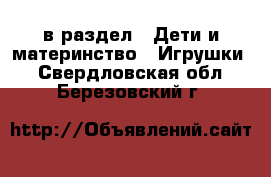  в раздел : Дети и материнство » Игрушки . Свердловская обл.,Березовский г.